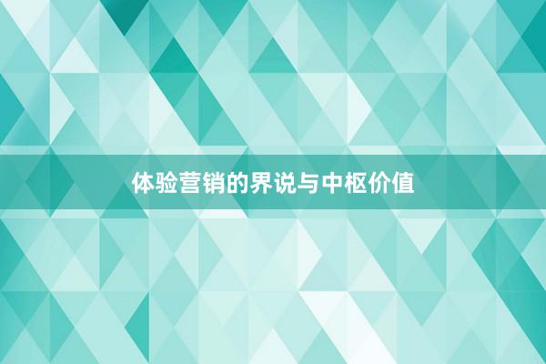体验营销的界说与中枢价值